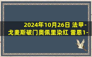 2024年10月26日 法甲-戈麦斯破门奥佩里染红 雷恩1-0勒阿弗尔